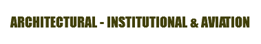 ARCHITECTURAL - INSTITUTIONAL & AVIATION